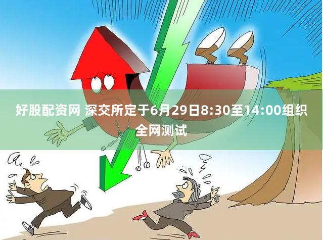 好股配资网 深交所定于6月29日8:30至14:00组织全网测试