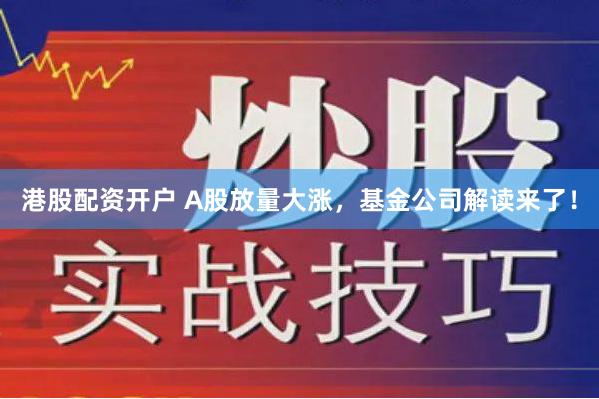 港股配资开户 A股放量大涨，基金公司解读来了！