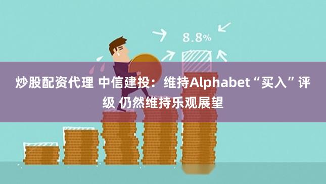 炒股配资代理 中信建投：维持Alphabet“买入”评级 仍然维持乐观展望