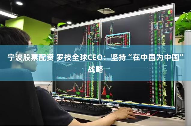 宁波股票配资 罗技全球CEO：坚持“在中国为中国”战略