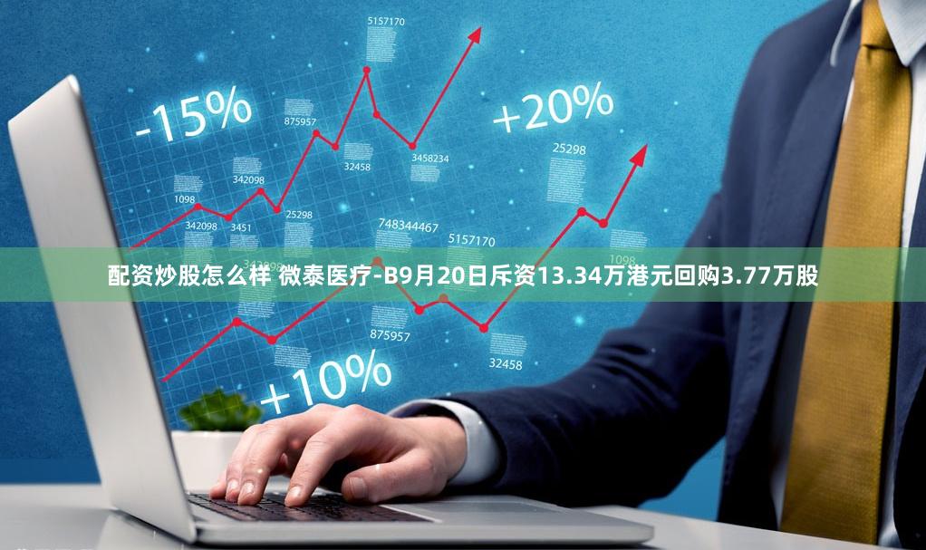 配资炒股怎么样 微泰医疗-B9月20日斥资13.34万港元回购3.77万股