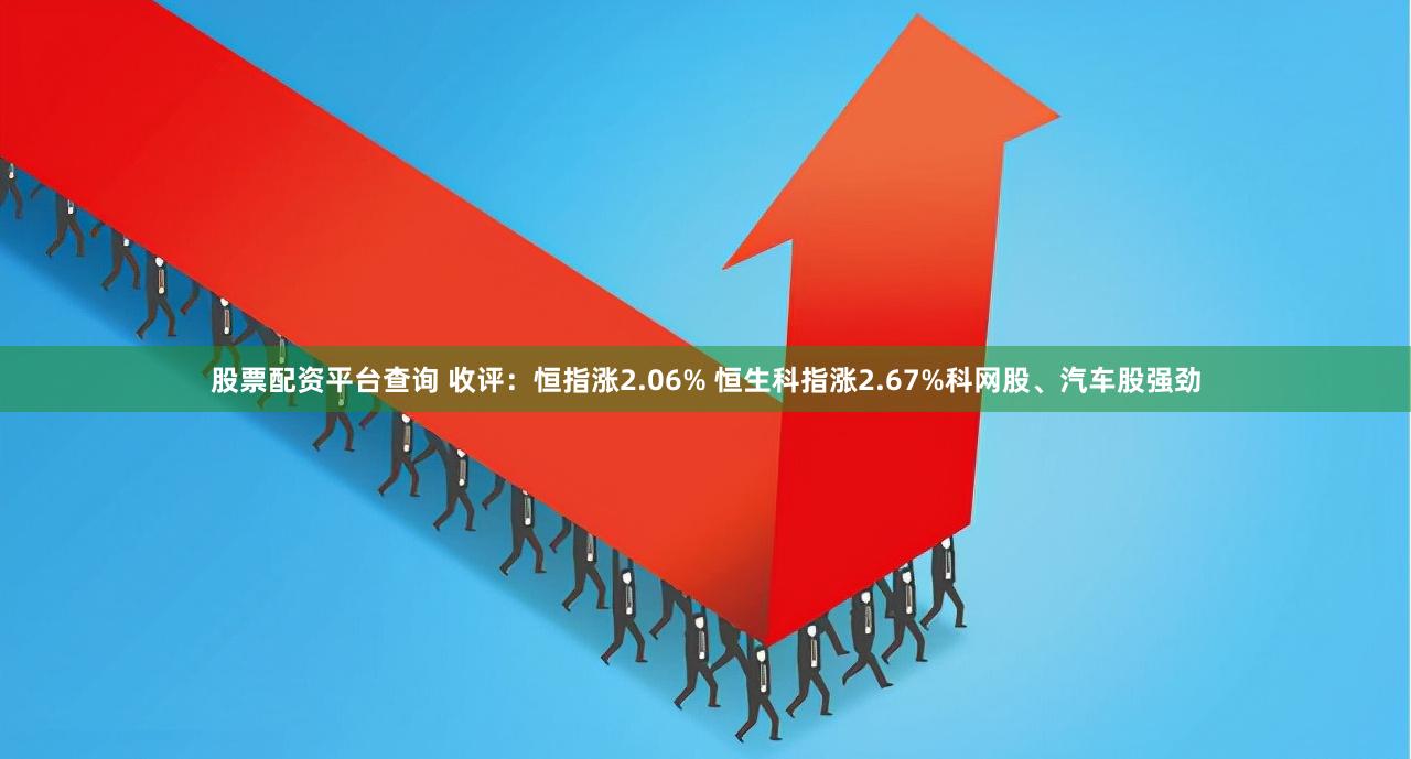 股票配资平台查询 收评：恒指涨2.06% 恒生科指涨2.67%科网股、汽车股强劲