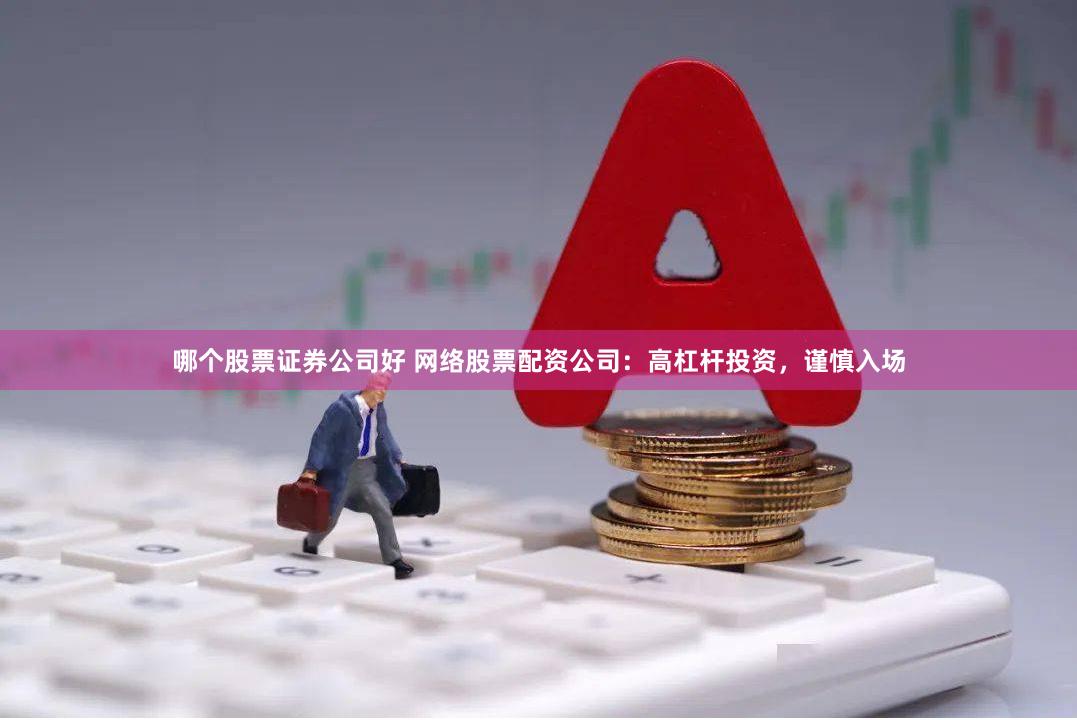 哪个股票证券公司好 网络股票配资公司：高杠杆投资，谨慎入场