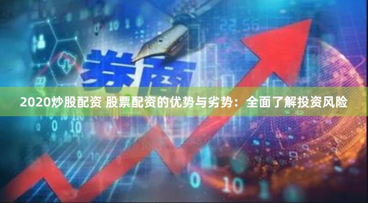 2020炒股配资 股票配资的优势与劣势：全面了解投资风险