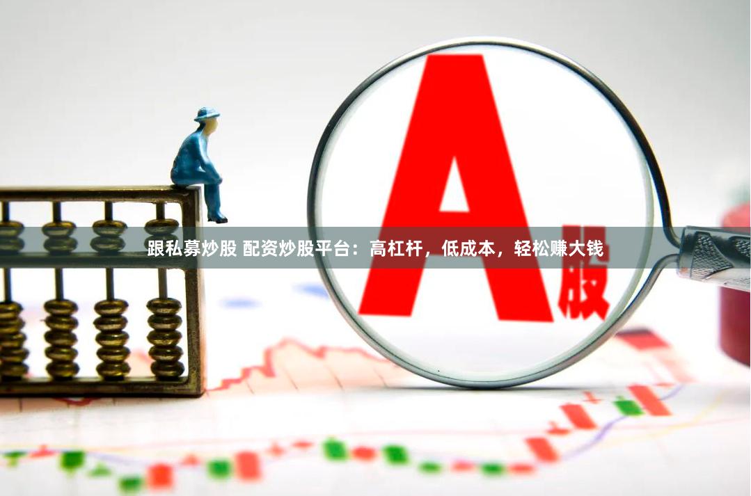 跟私募炒股 配资炒股平台：高杠杆，低成本，轻松赚大钱