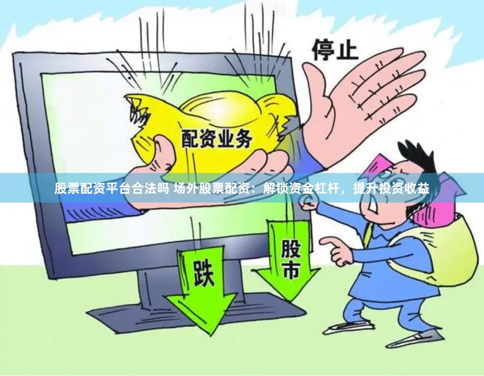 股票配资平台合法吗 场外股票配资：解锁资金杠杆，提升投资收益