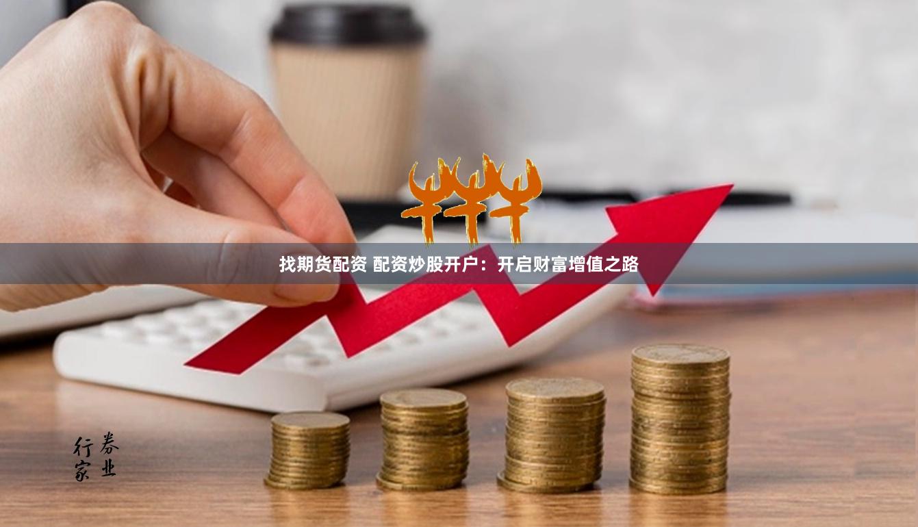 找期货配资 配资炒股开户：开启财富增值之路