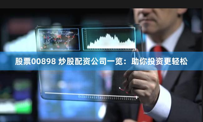股票00898 炒股配资公司一览：助你投资更轻松