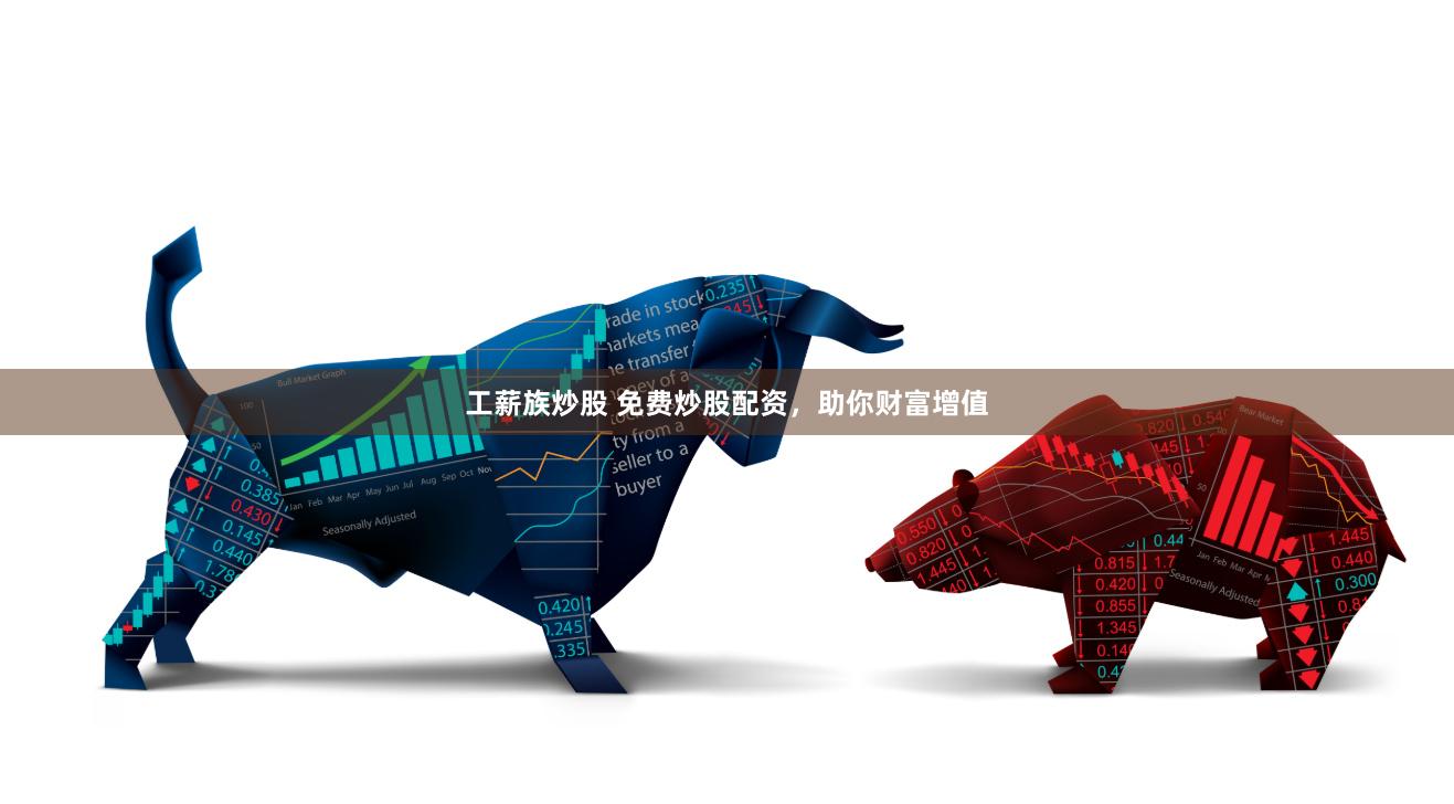工薪族炒股 免费炒股配资，助你财富增值