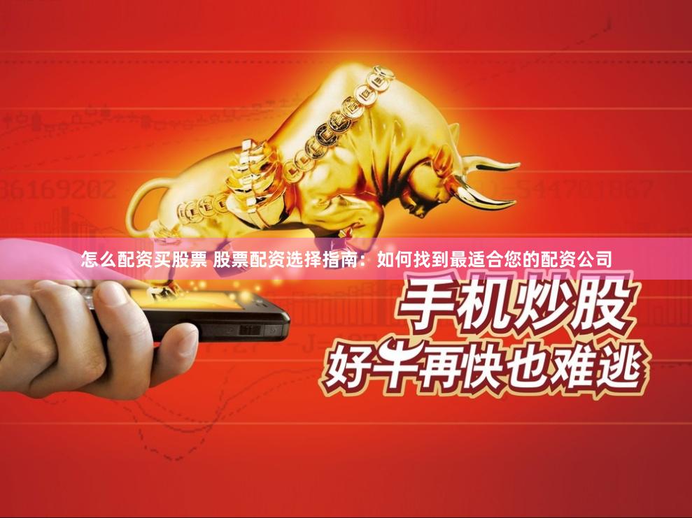 怎么配资买股票 股票配资选择指南：如何找到最适合您的配资公司