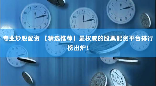 专业炒股配资 【精选推荐】最权威的股票配资平台排行榜出炉！