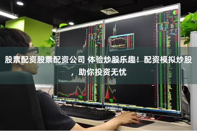 股票配资股票配资公司 体验炒股乐趣！配资模拟炒股，助你投资无忧