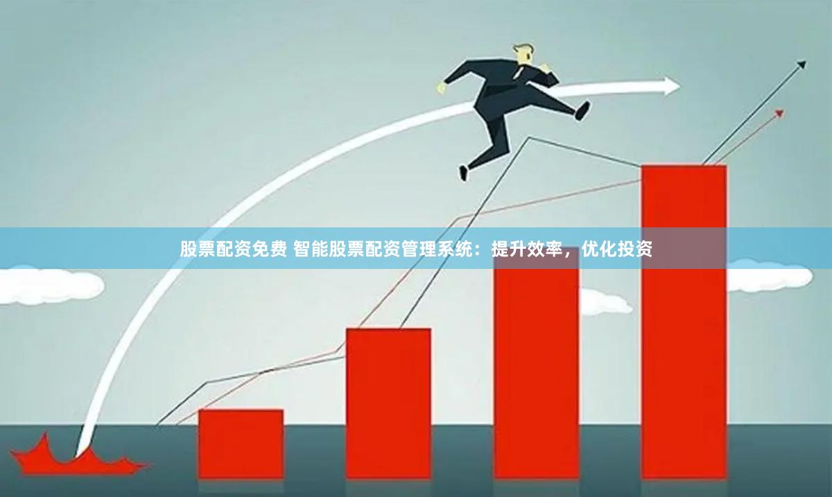 股票配资免费 智能股票配资管理系统：提升效率，优化投资
