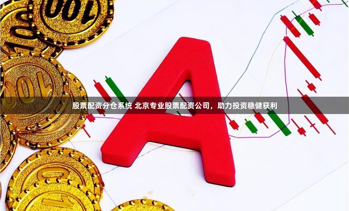 股票配资分仓系统 北京专业股票配资公司，助力投资稳健获利