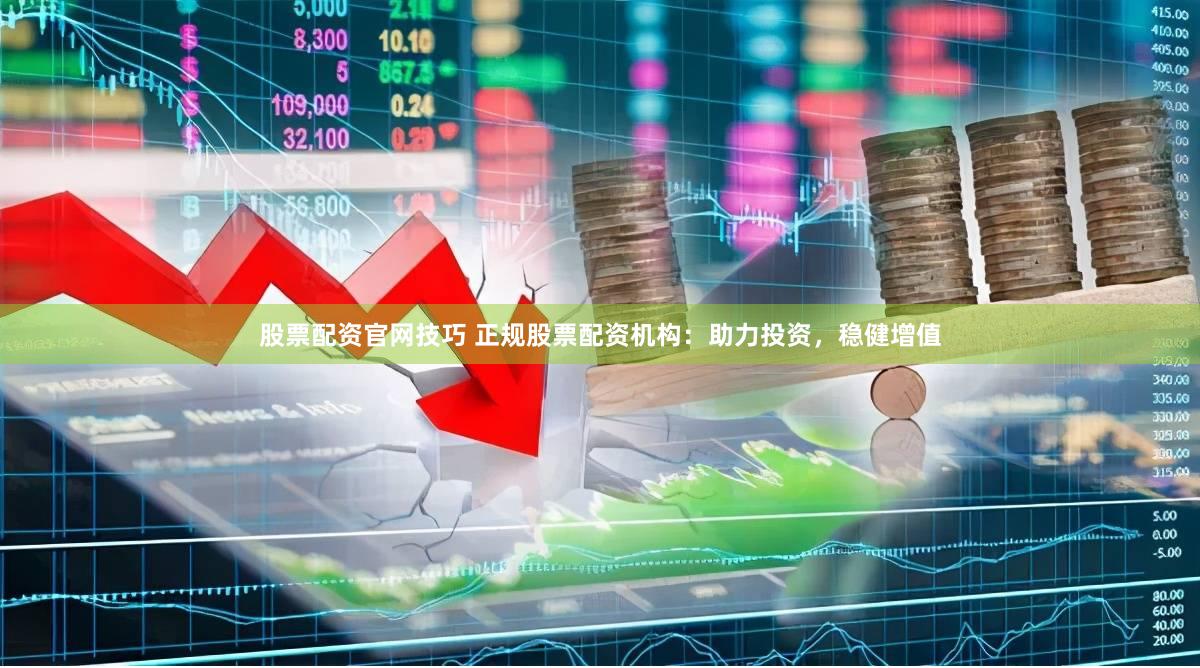 股票配资官网技巧 正规股票配资机构：助力投资，稳健增值