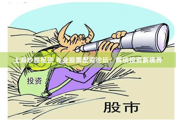 上海炒股配资 专业股票配资论坛：解锁投资新境界