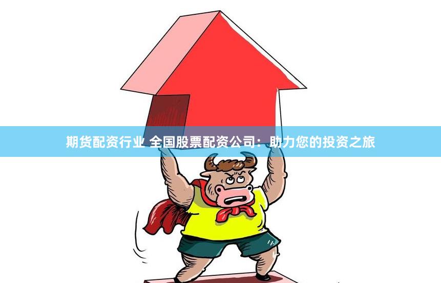 期货配资行业 全国股票配资公司：助力您的投资之旅