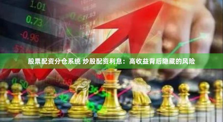 股票配资分仓系统 炒股配资利息：高收益背后隐藏的风险