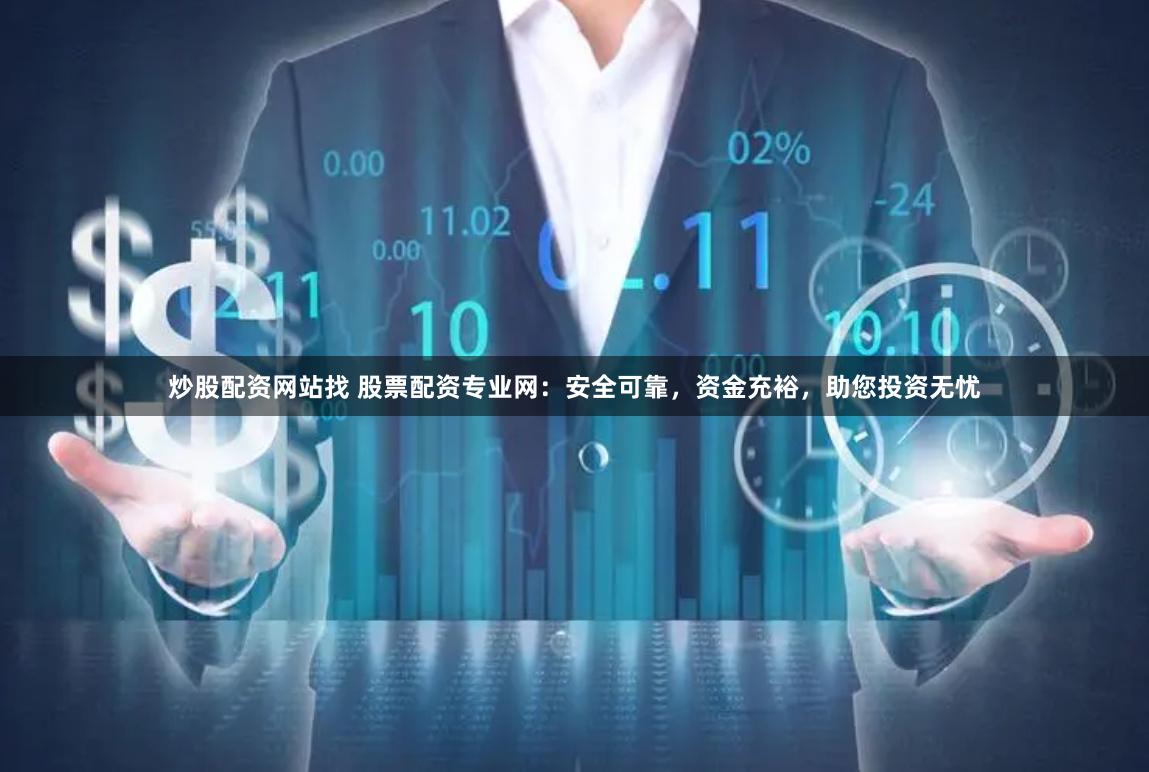 炒股配资网站找 股票配资专业网：安全可靠，资金充裕，助您投资无忧