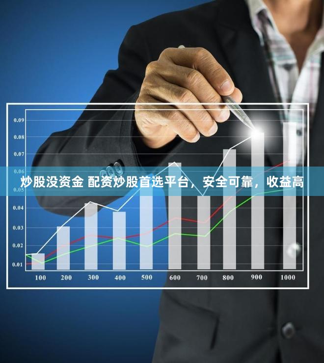 炒股没资金 配资炒股首选平台，安全可靠，收益高
