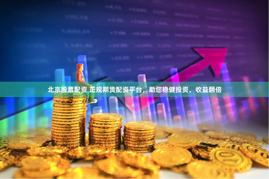 北京股票配资 正规期货配资平台，助您稳健投资，收益翻倍